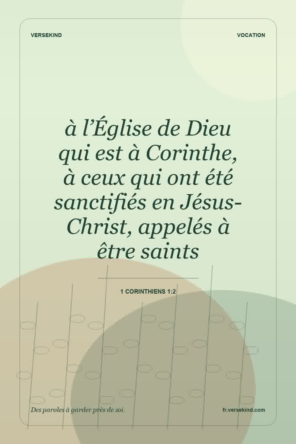 à l’Église de Dieu qui est à Corinthe, à ceux qui ont été sanctifiés en Jésus-Christ, appelés à être saints — 1 Corinthiens 1:2