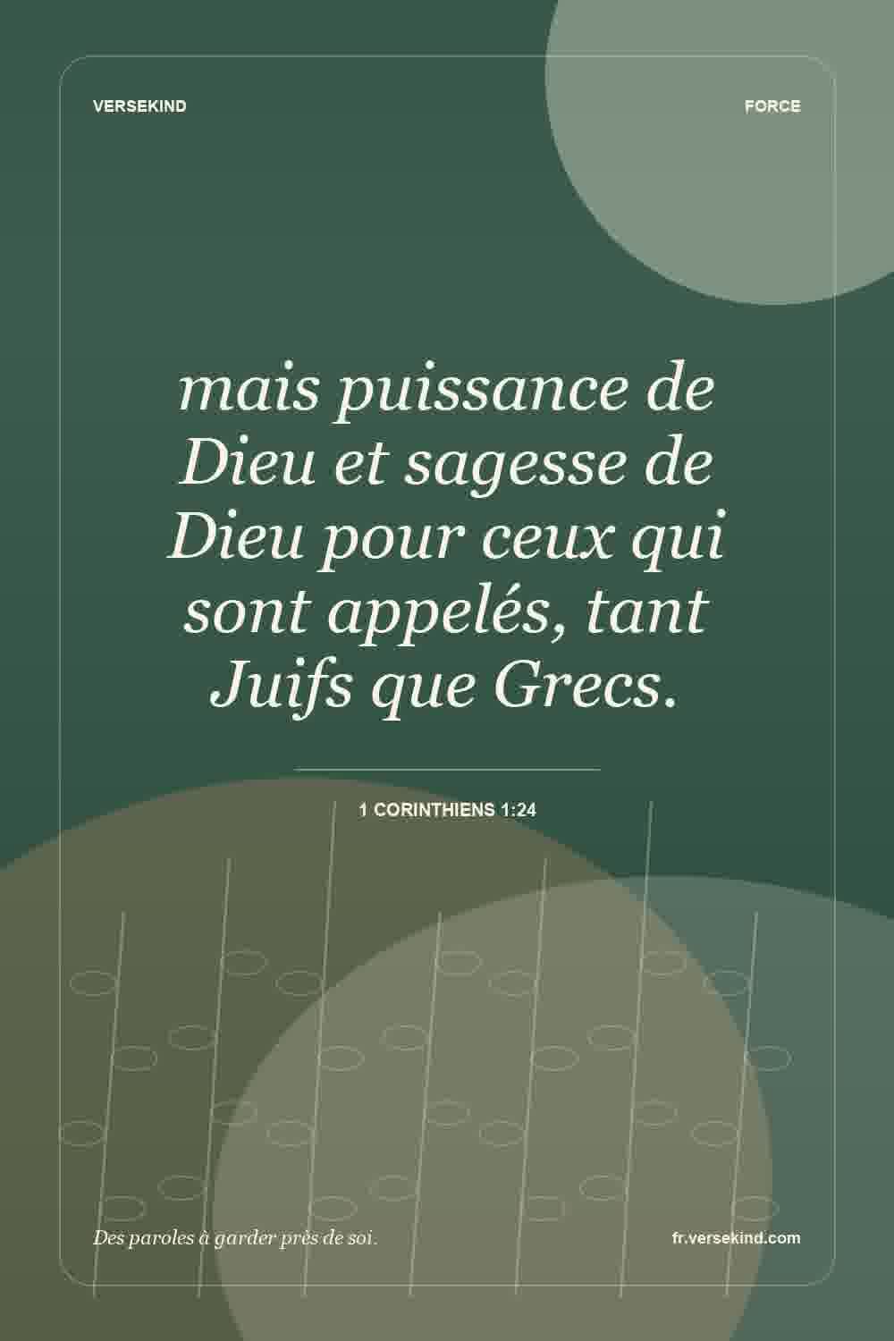 mais puissance de Dieu et sagesse de Dieu pour ceux qui sont appelés, tant Juifs que Grecs. — 1 Corinthiens 1:24