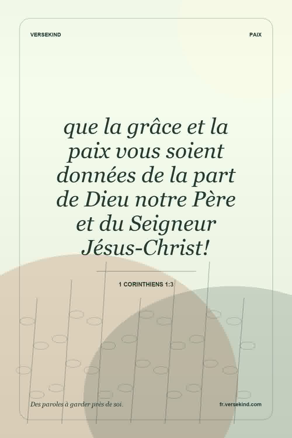que la grâce et la paix vous soient données de la part de Dieu notre Père et du Seigneur Jésus-Christ! — 1 Corinthiens 1:3