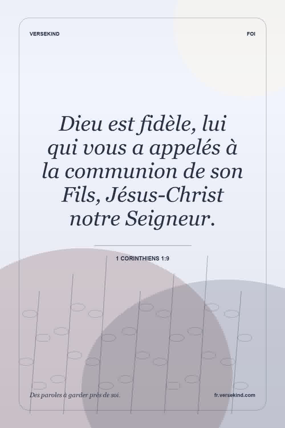Dieu est fidèle, lui qui vous a appelés à la communion de son Fils, Jésus-Christ notre Seigneur. — 1 Corinthiens 1:9