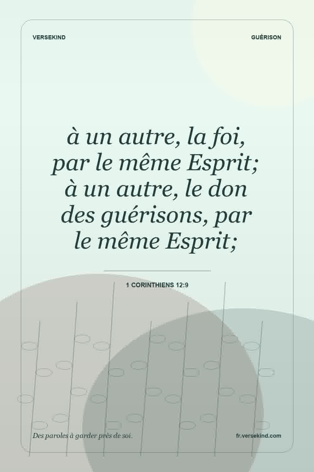 à un autre, la foi, par le même Esprit; à un autre, le don des guérisons, par le même Esprit; — 1 Corinthiens 12:9