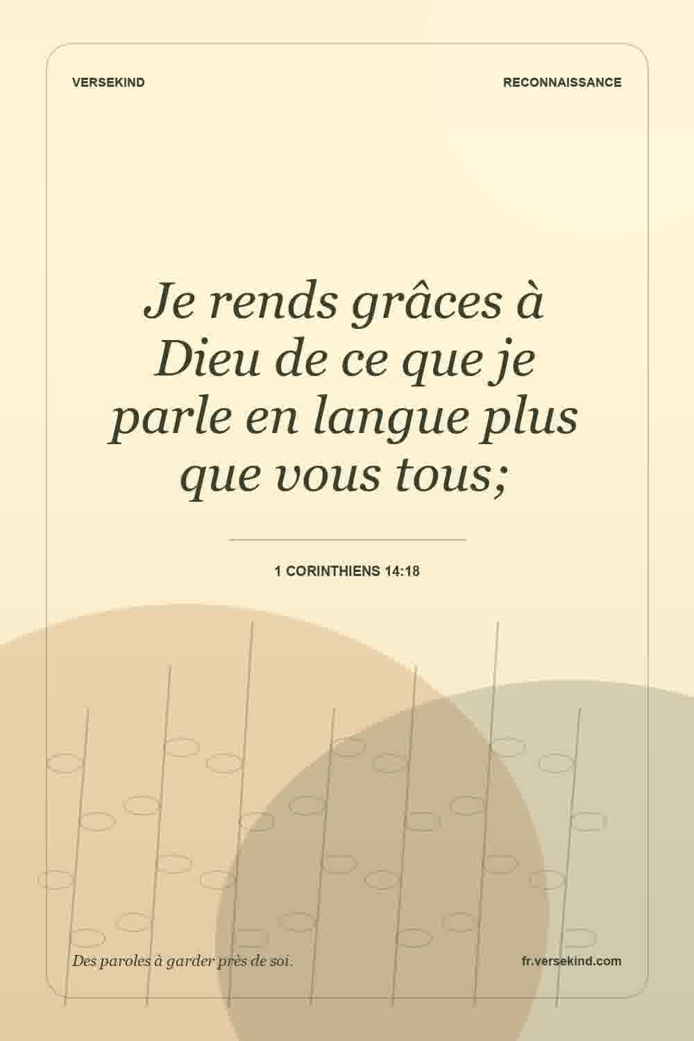 Je rends grâces à Dieu de ce que je parle en langue plus que vous tous; — 1 Corinthiens 14:18