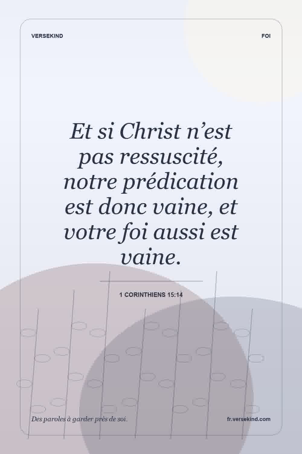 Et si Christ n’est pas ressuscité, notre prédication est donc vaine, et votre foi aussi est vaine. — 1 Corinthiens 15:14