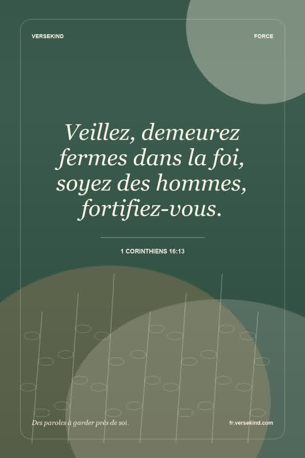 Veillez, demeurez fermes dans la foi, soyez des hommes, fortifiez-vous. — 1 Corinthiens 16:13
