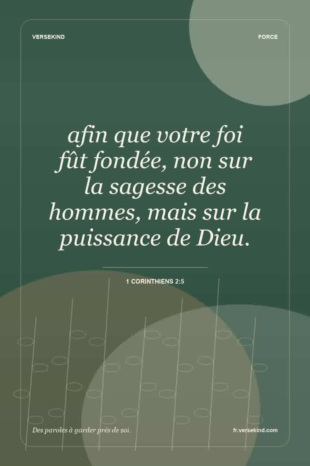 afin que votre foi fût fondée, non sur la sagesse des hommes, mais sur la puissance de Dieu. — 1 Corinthiens 2:5