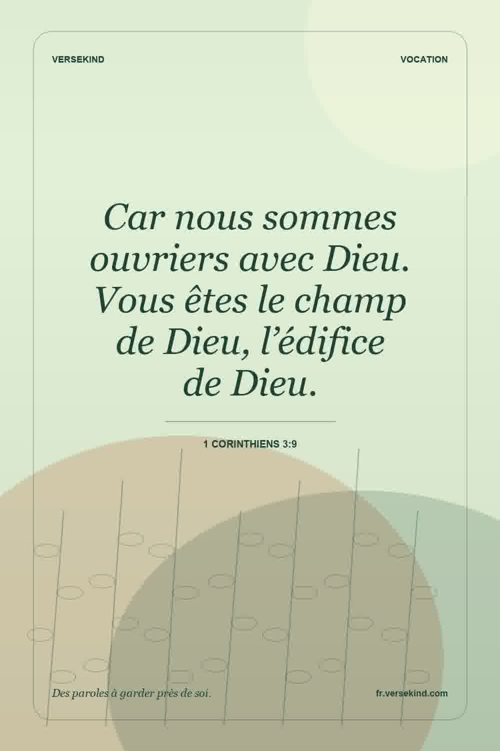 Car nous sommes ouvriers avec Dieu. Vous êtes le champ de Dieu, l’édifice de Dieu. — 1 Corinthiens 3:9