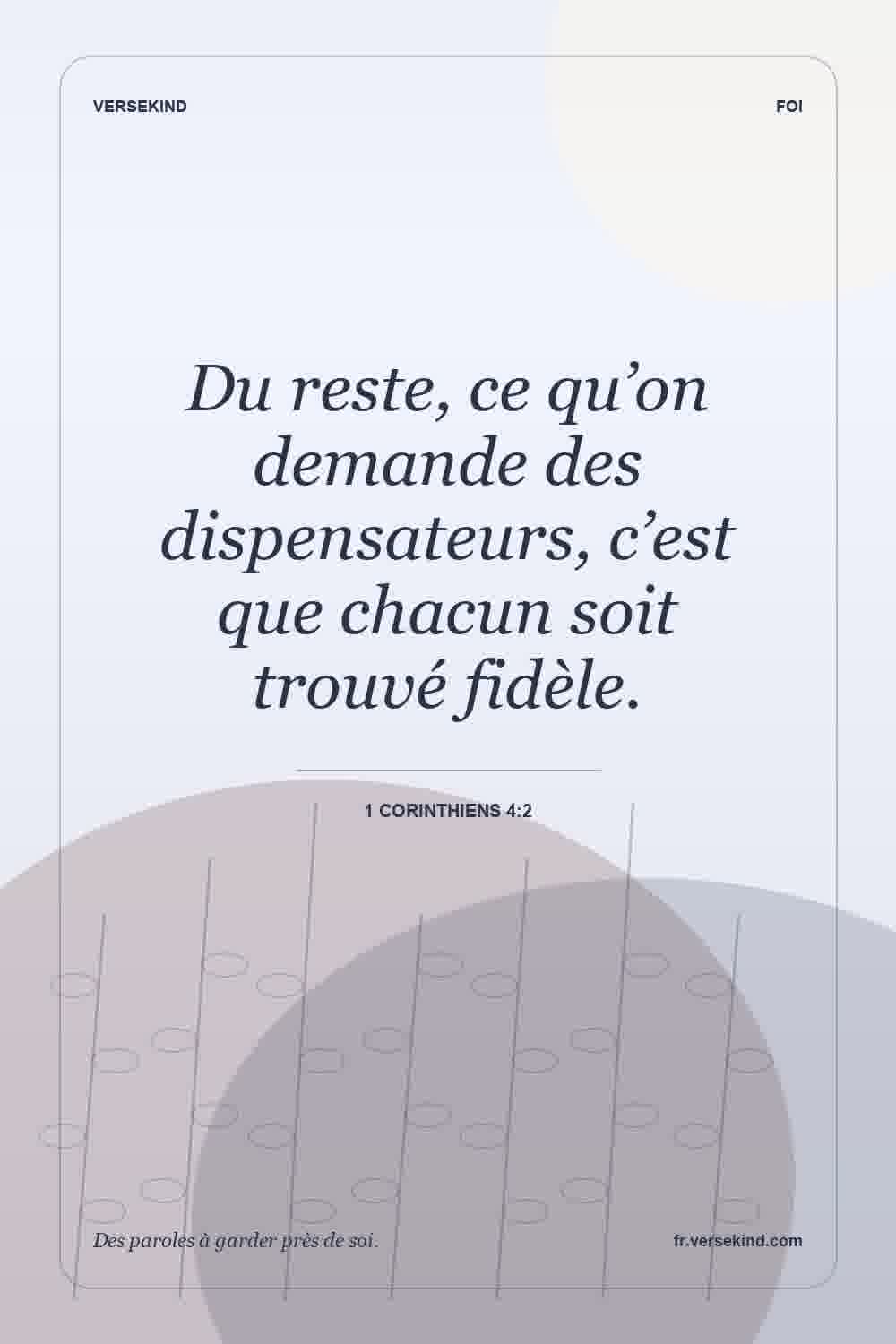 Du reste, ce qu’on demande des dispensateurs, c’est que chacun soit trouvé fidèle. — 1 Corinthiens 4:2