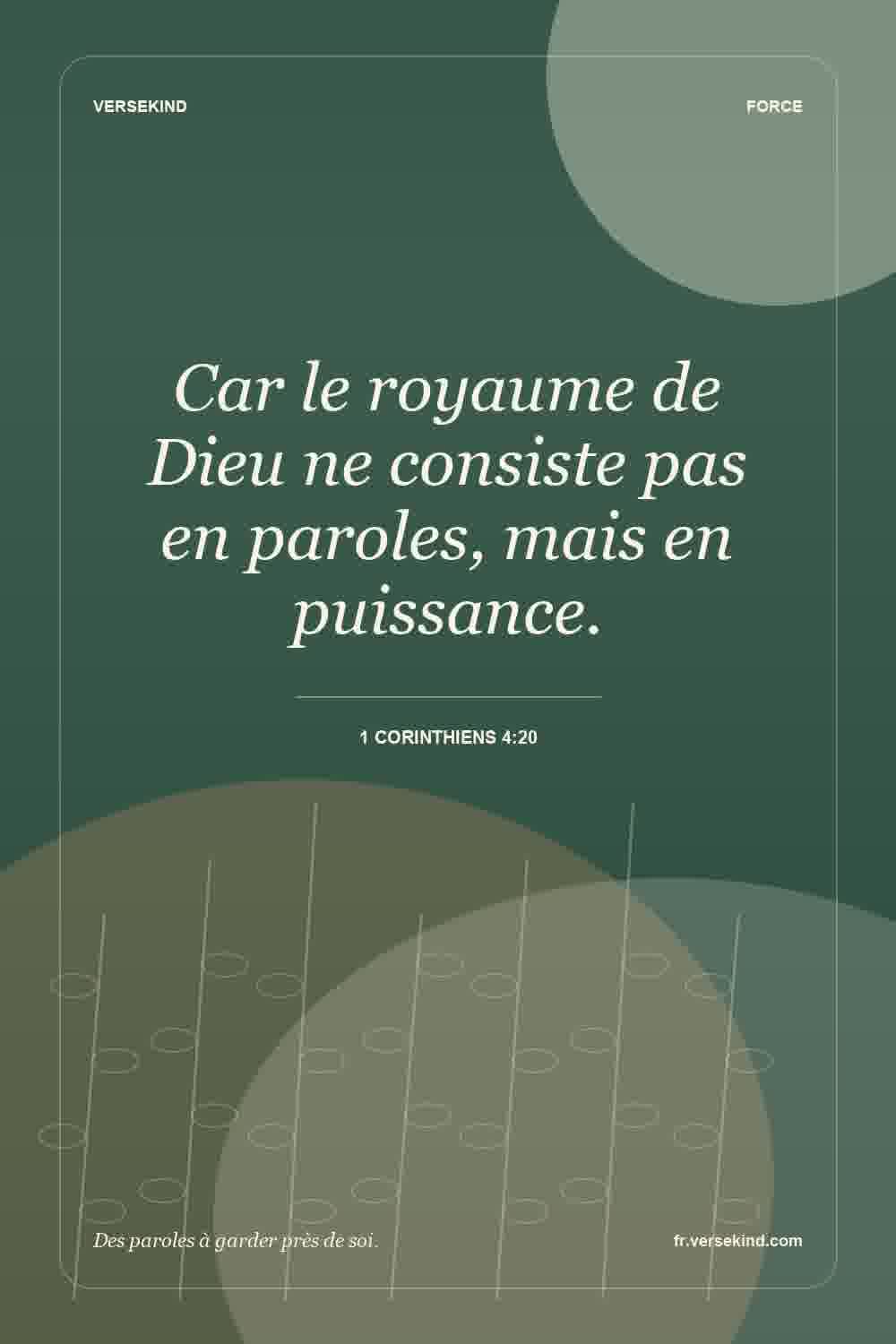 Car le royaume de Dieu ne consiste pas en paroles, mais en puissance. — 1 Corinthiens 4:20