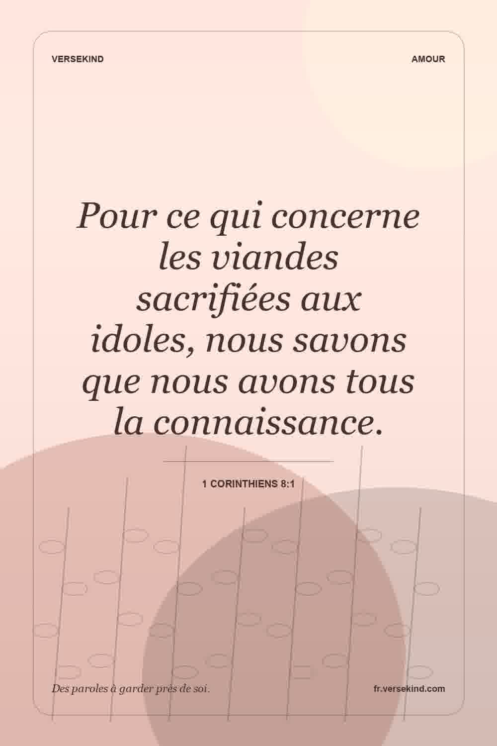 Pour ce qui concerne les viandes sacrifiées aux idoles, nous savons que nous avons tous la connaissance. — 1 Corinthiens 8:1