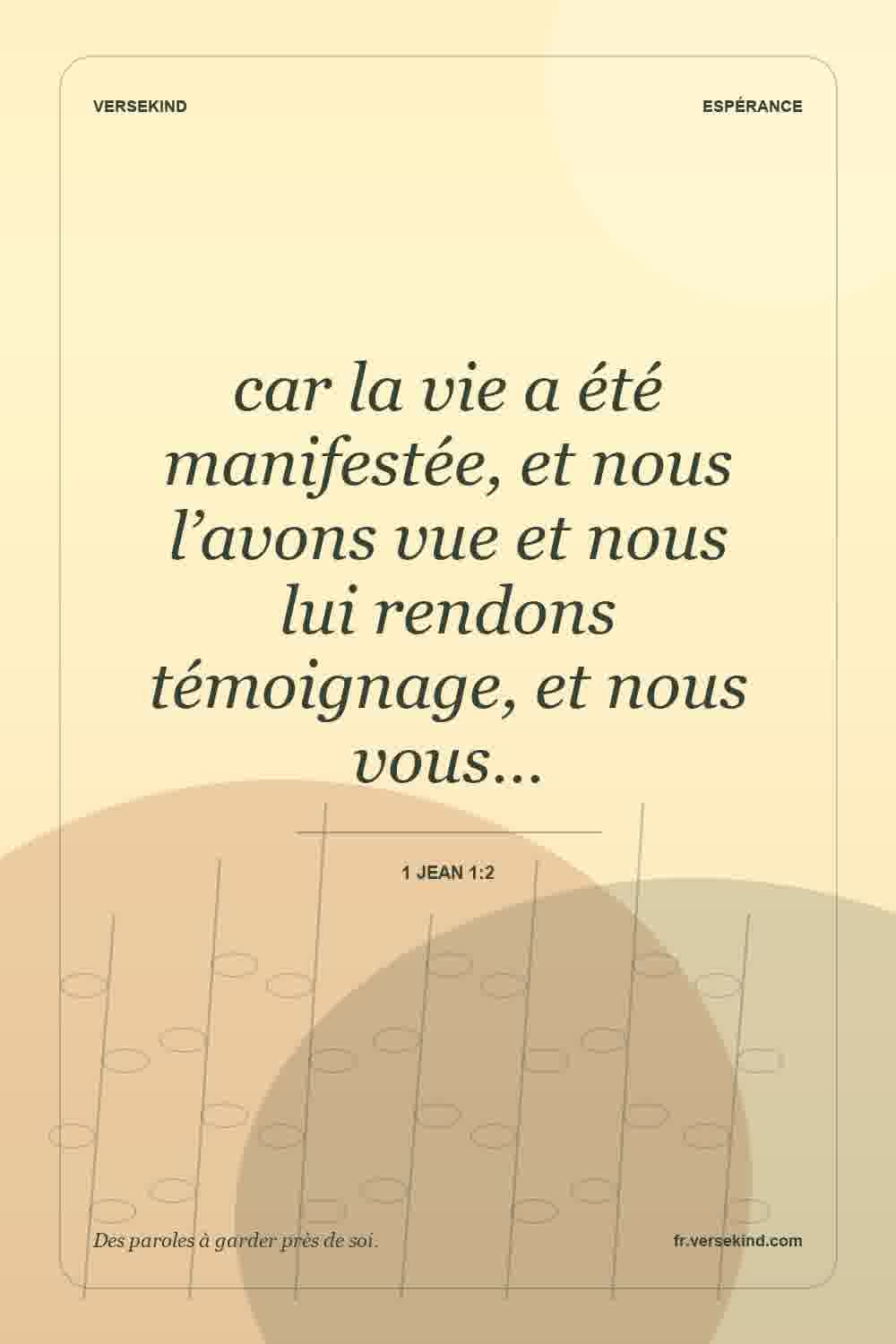 car la vie a été manifestée, et nous l’avons vue et nous lui rendons témoignage, et nous vous… — 1 Jean 1:2