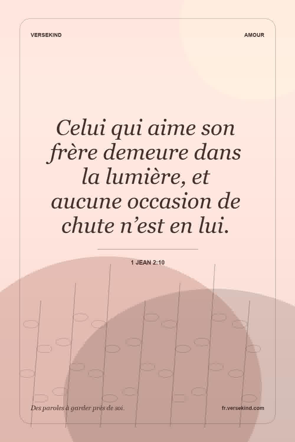 Celui qui aime son frère demeure dans la lumière, et aucune occasion de chute n’est en lui. — 1 Jean 2:10
