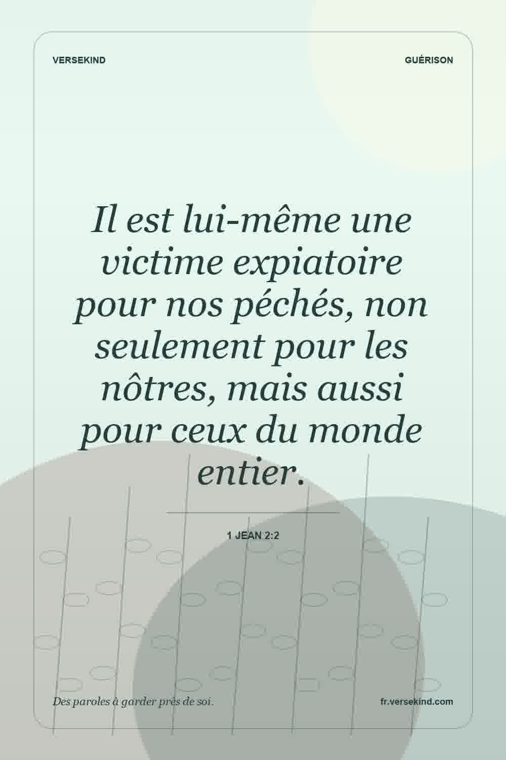 Il est lui-même une victime expiatoire pour nos péchés, non seulement pour les nôtres, mais aussi pour ceux du monde entier. — 1 Jean 2:2