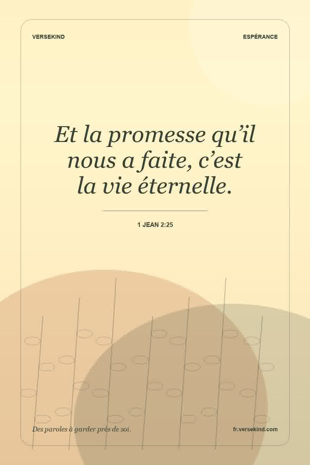Et la promesse qu’il nous a faite, c’est la vie éternelle. — 1 Jean 2:25