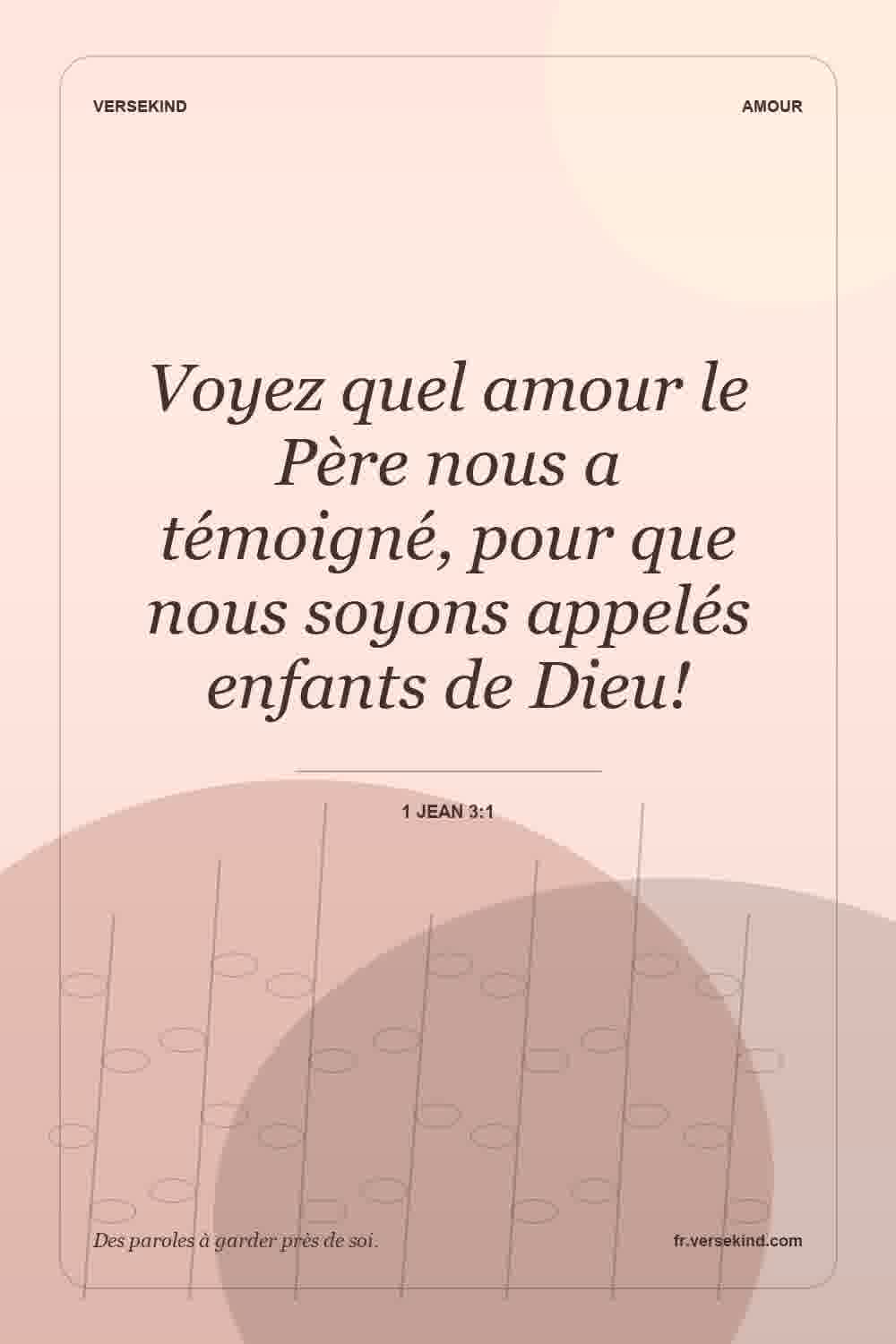 Voyez quel amour le Père nous a témoigné, pour que nous soyons appelés enfants de Dieu! — 1 Jean 3:1