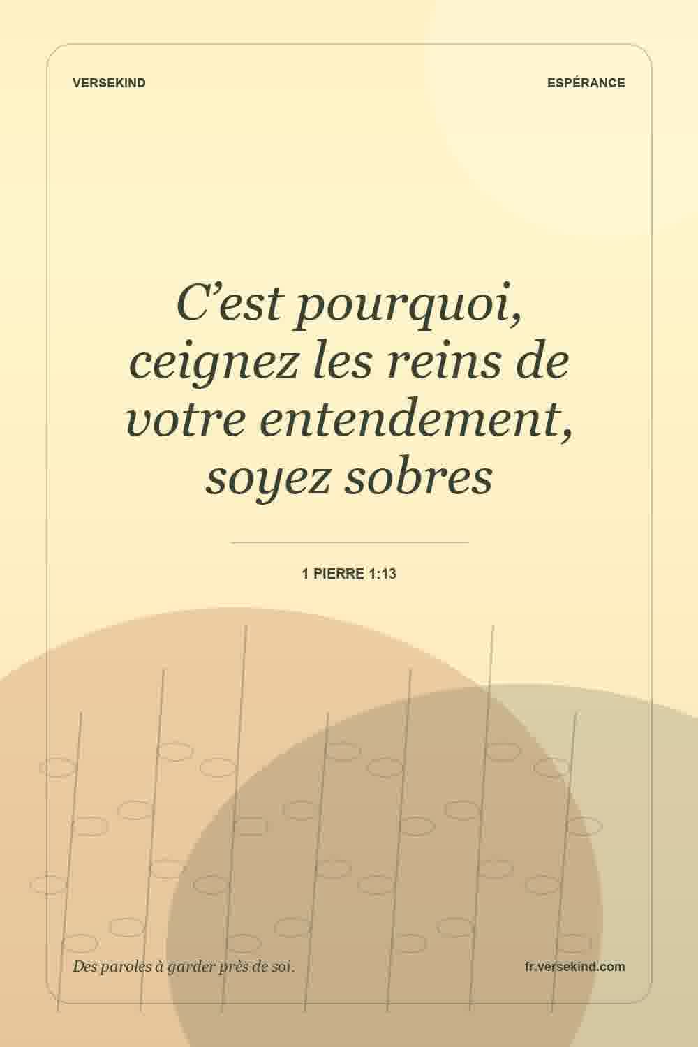 C’est pourquoi, ceignez les reins de votre entendement, soyez sobres — 1 Pierre 1:13