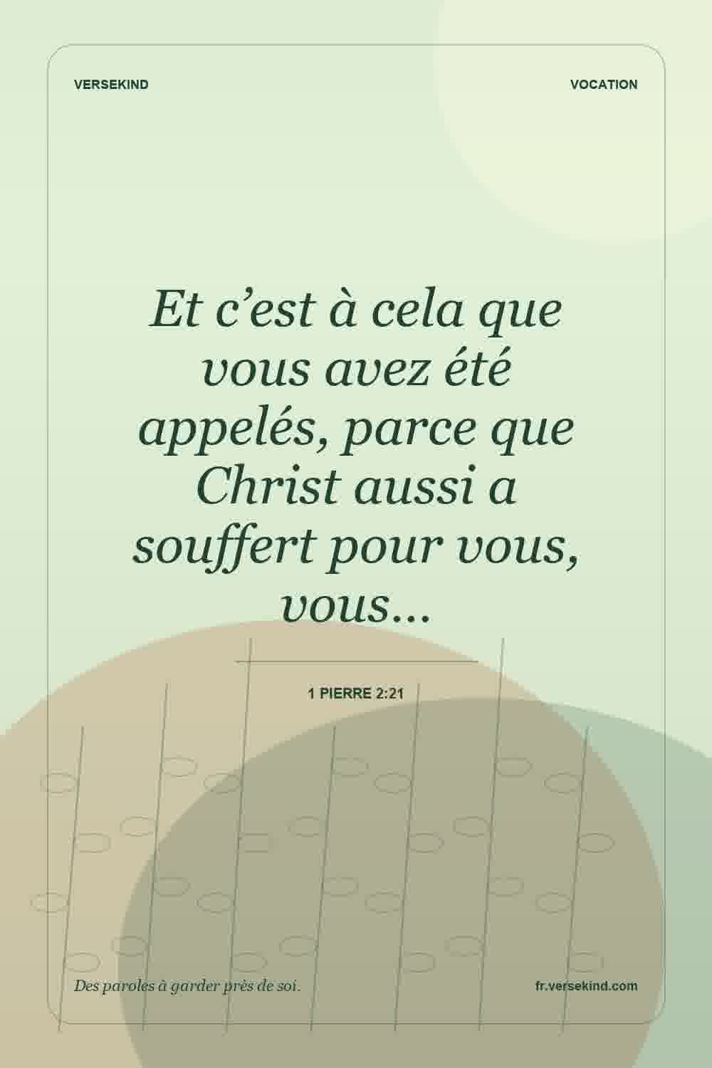 Et c’est à cela que vous avez été appelés, parce que Christ aussi a souffert pour vous, vous… — 1 Pierre 2:21