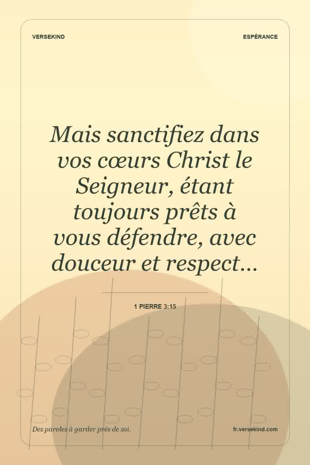 Mais sanctifiez dans vos cœurs Christ le Seigneur, étant toujours prêts à vous défendre, avec douceur et respect… — 1 Pierre 3:15