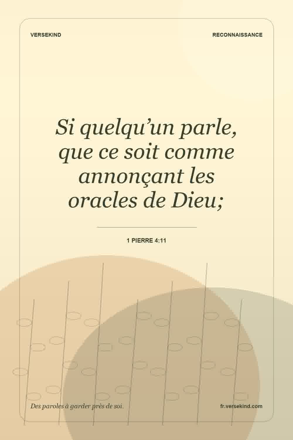 Si quelqu’un parle, que ce soit comme annonçant les oracles de Dieu; — 1 Pierre 4:11