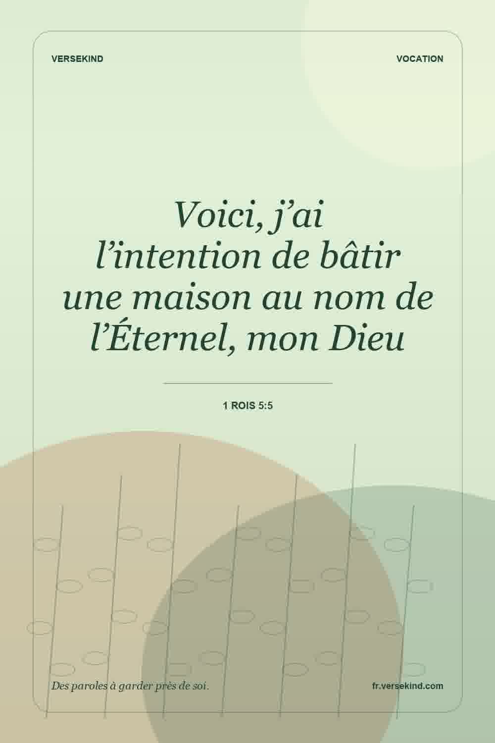 Voici, j’ai l’intention de bâtir une maison au nom de l’Éternel, mon Dieu — 1 Rois 5:5