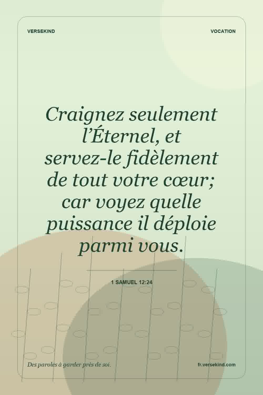 Craignez seulement l’Éternel, et servez-le fidèlement de tout votre cœur; car voyez quelle puissance il déploie parmi vous. — 1 Samuel 12:24