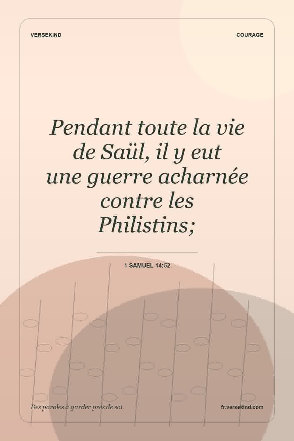Pendant toute la vie de Saül, il y eut une guerre acharnée contre les Philistins; — 1 Samuel 14:52