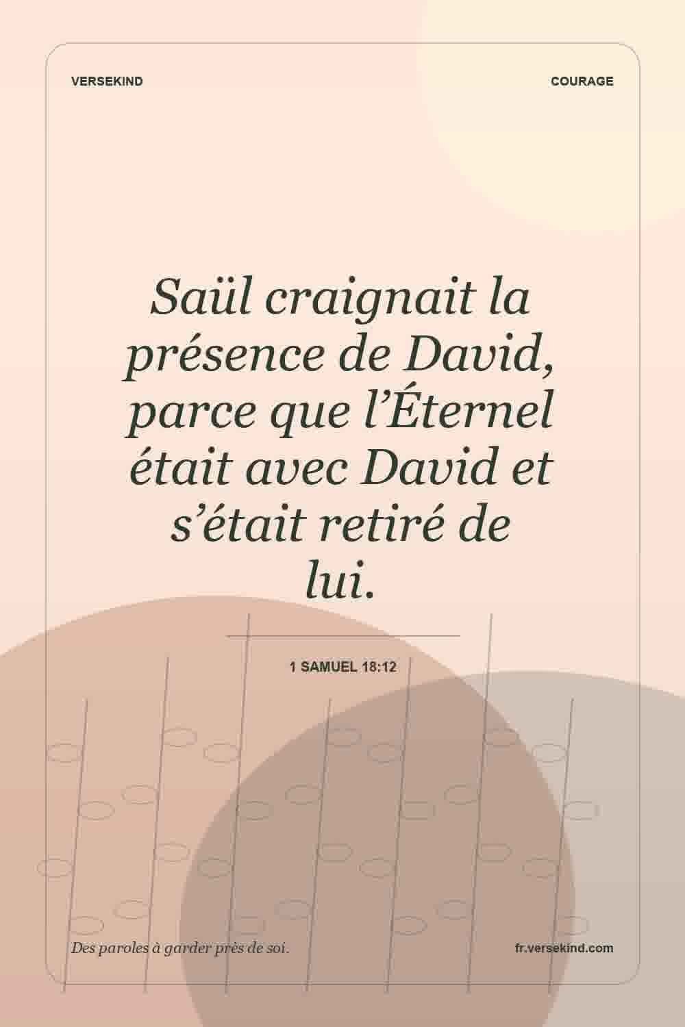 Saül craignait la présence de David, parce que l’Éternel était avec David et s’était retiré de lui. — 1 Samuel 18:12