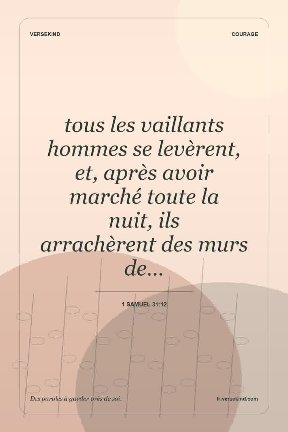 tous les vaillants hommes se levèrent, et, après avoir marché toute la nuit, ils arrachèrent des murs de… — 1 Samuel 31:12