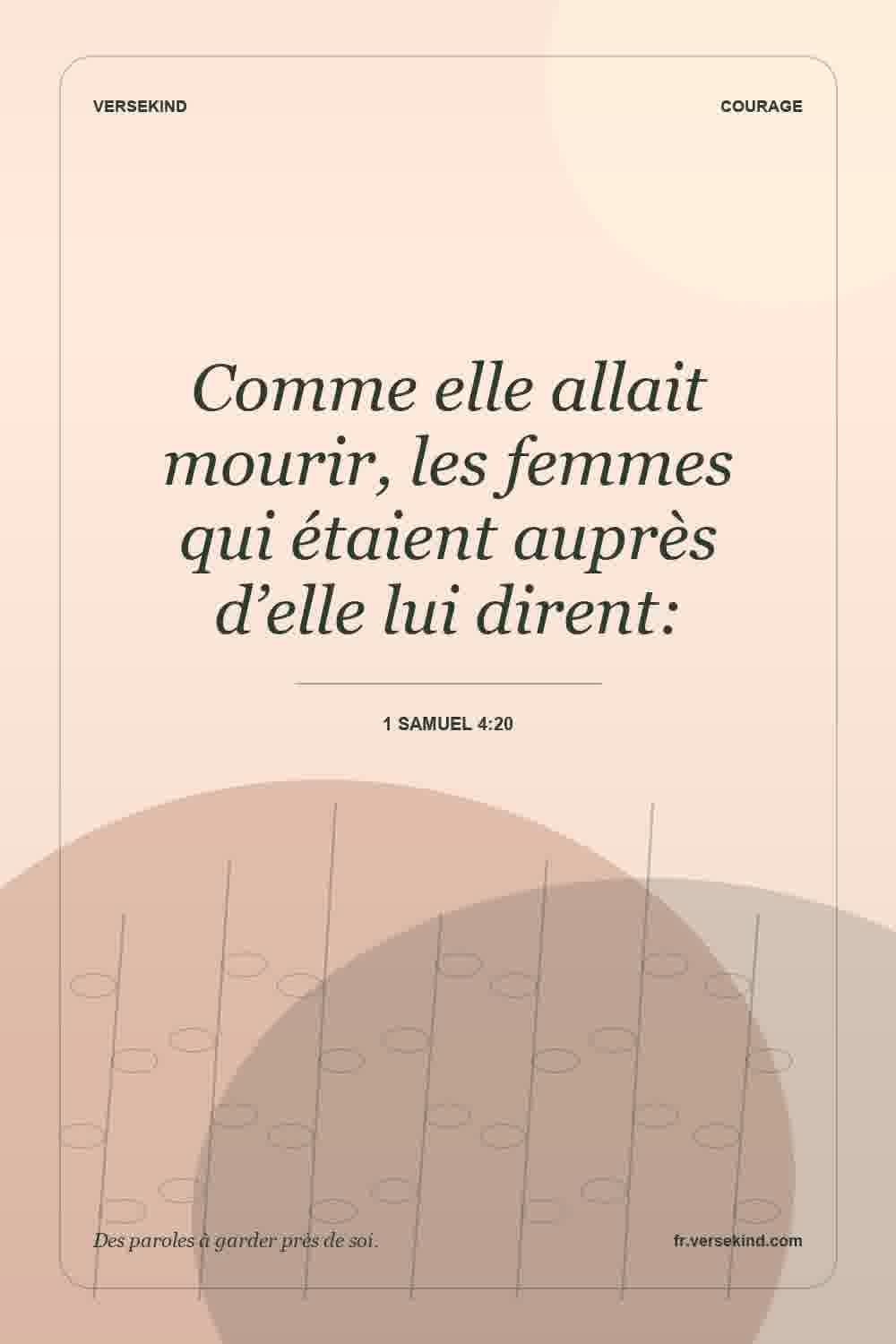 Comme elle allait mourir, les femmes qui étaient auprès d’elle lui dirent: — 1 Samuel 4:20