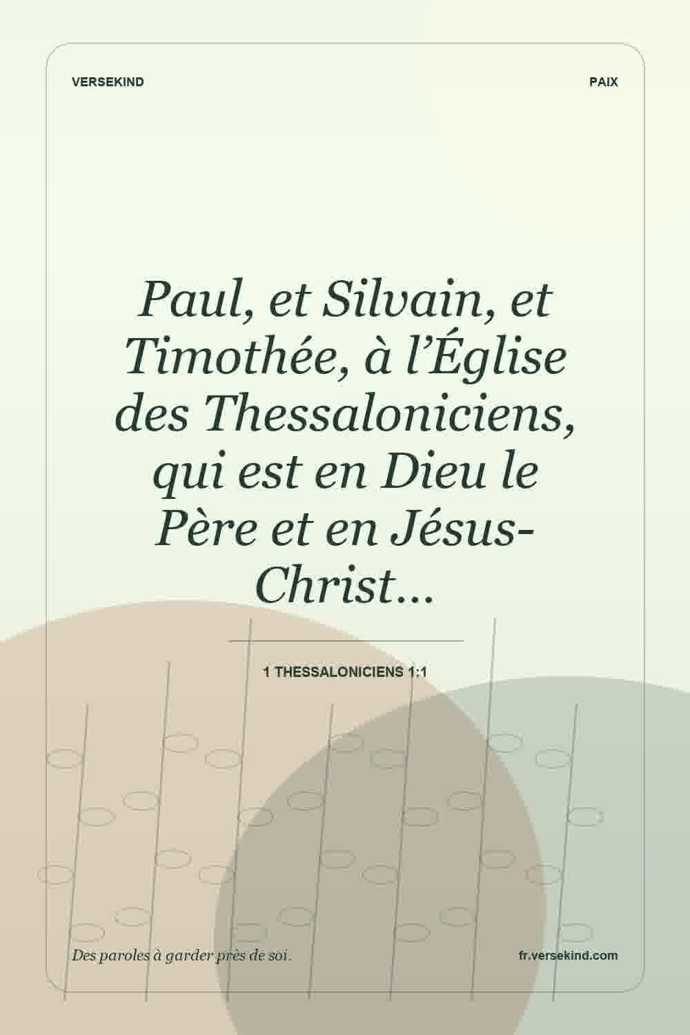Paul, et Silvain, et Timothée, à l’Église des Thessaloniciens, qui est en Dieu le Père et en Jésus-Christ… — 1 Thessaloniciens 1:1