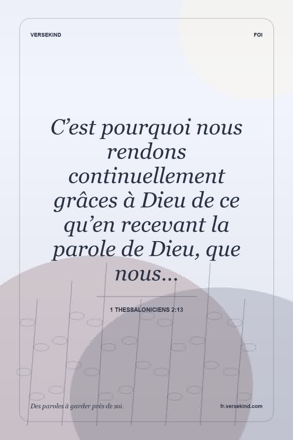 C’est pourquoi nous rendons continuellement grâces à Dieu de ce qu’en recevant la parole de Dieu, que nous… — 1 Thessaloniciens 2:13
