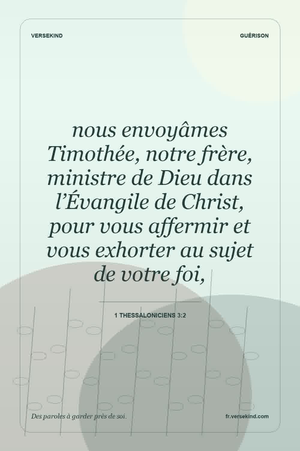 nous envoyâmes Timothée, notre frère, ministre de Dieu dans l’Évangile de Christ, pour vous affermir et vous exhorter au sujet de votre foi, — 1 Thessaloniciens 3:2