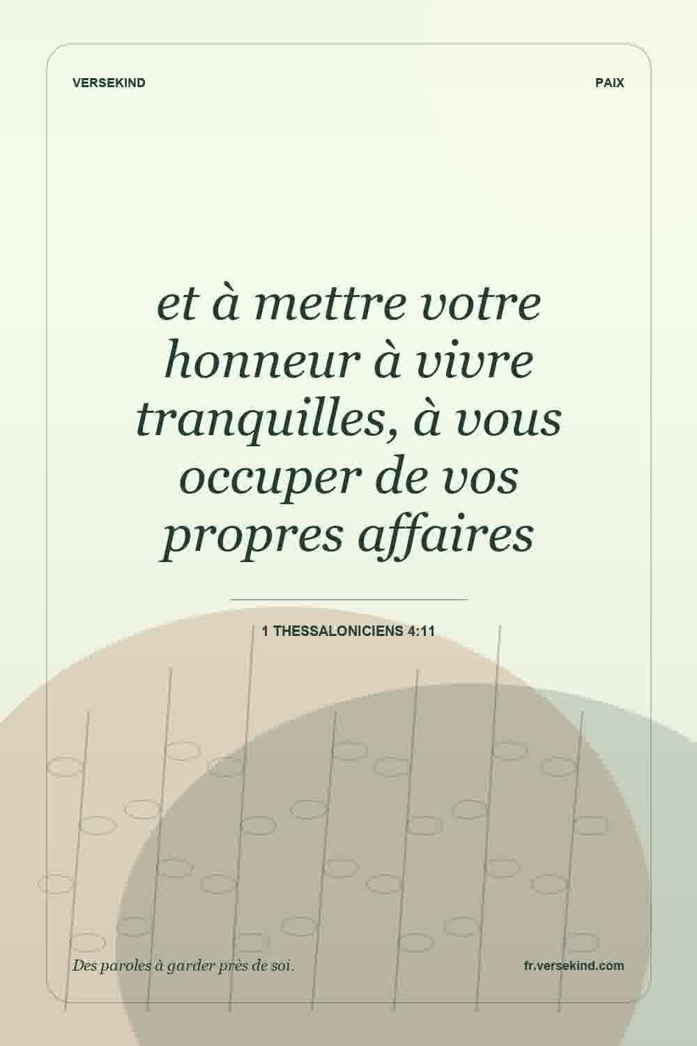 et à mettre votre honneur à vivre tranquilles, à vous occuper de vos propres affaires — 1 Thessaloniciens 4:11