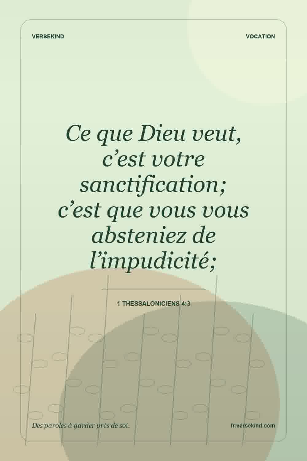 Ce que Dieu veut, c’est votre sanctification; c’est que vous vous absteniez de l’impudicité; — 1 Thessaloniciens 4:3