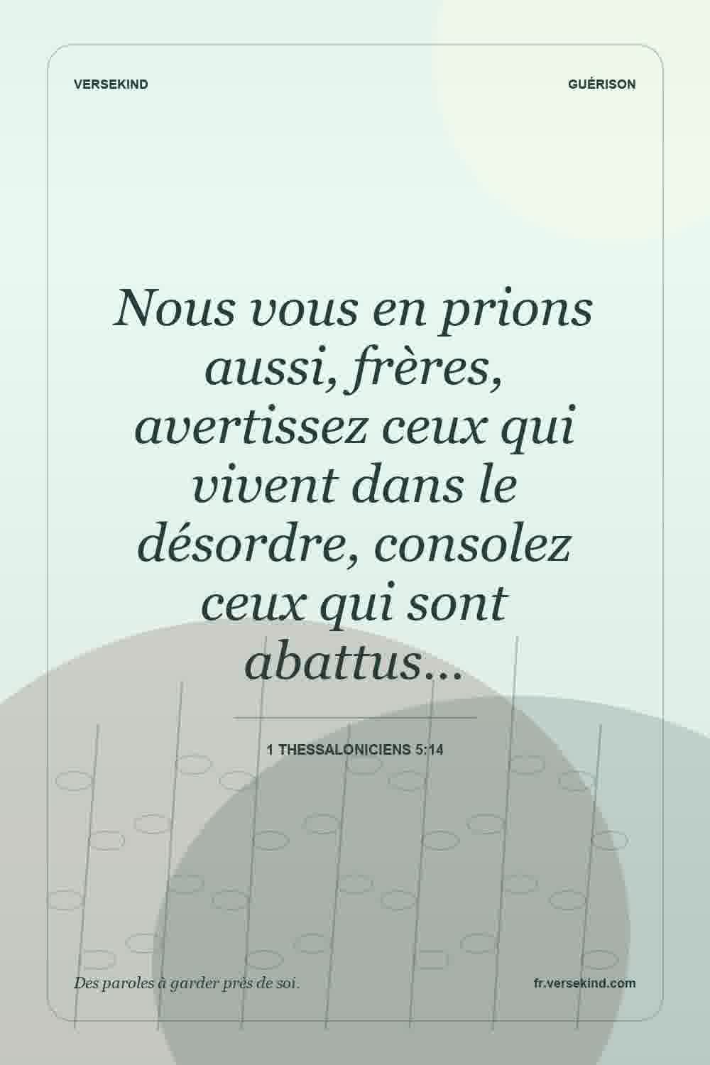 Nous vous en prions aussi, frères, avertissez ceux qui vivent dans le désordre, consolez ceux qui sont abattus… — 1 Thessaloniciens 5:14