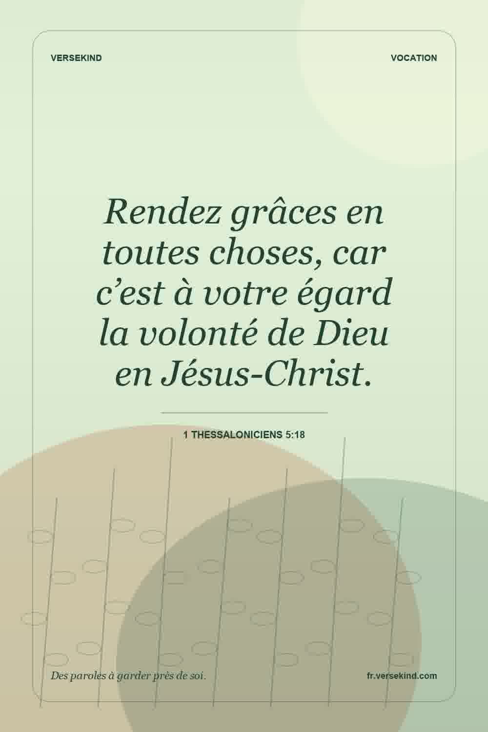 Rendez grâces en toutes choses, car c’est à votre égard la volonté de Dieu en Jésus-Christ. — 1 Thessaloniciens 5:18