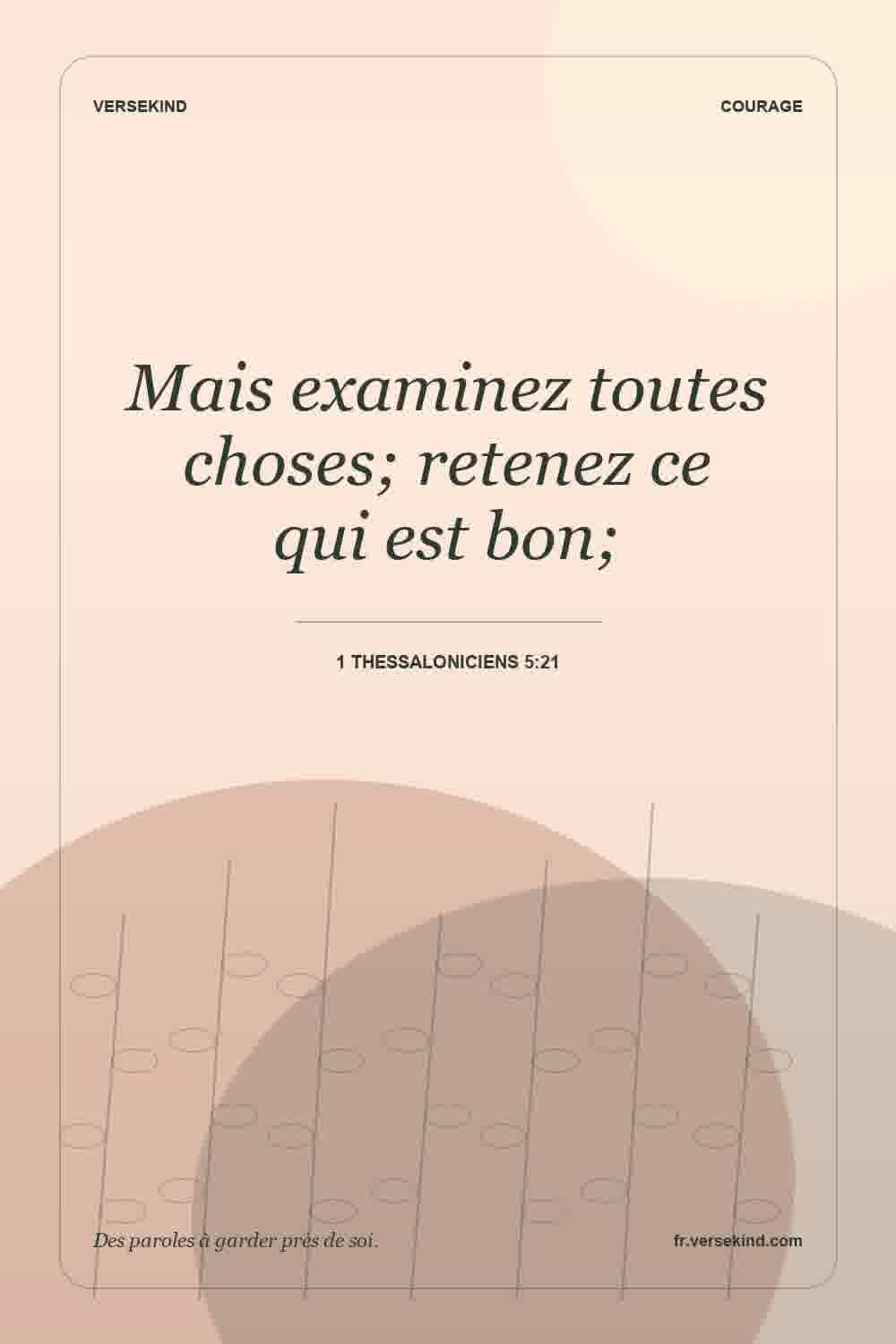 Mais examinez toutes choses; retenez ce qui est bon; — 1 Thessaloniciens 5:21