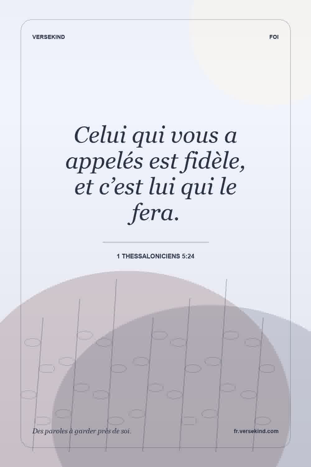Celui qui vous a appelés est fidèle, et c’est lui qui le fera. — 1 Thessaloniciens 5:24
