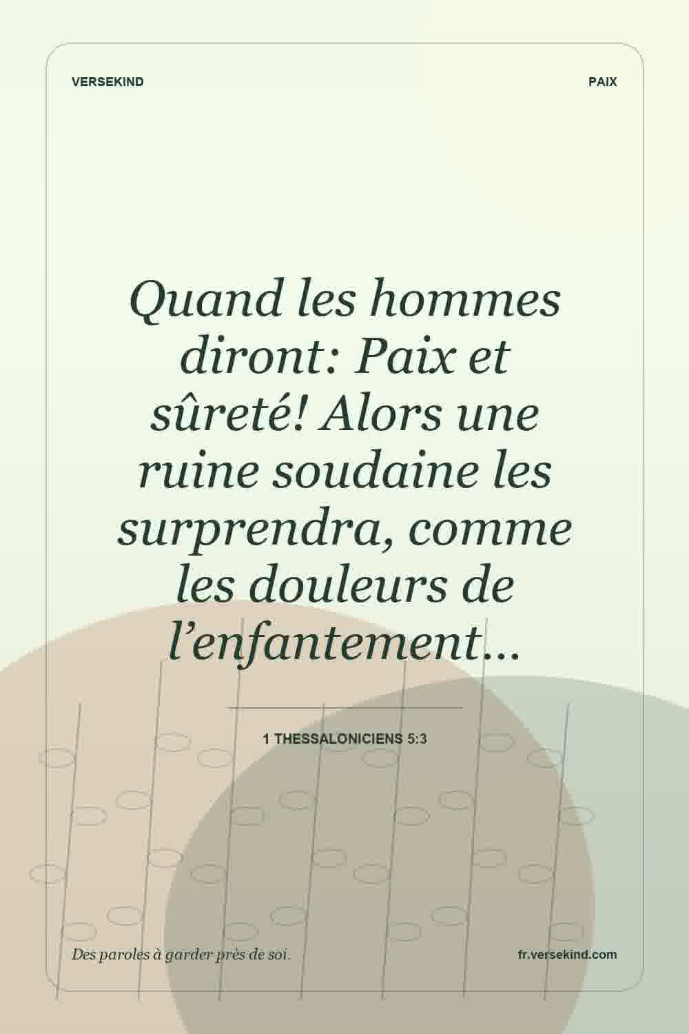 Quand les hommes diront: Paix et sûreté! Alors une ruine soudaine les surprendra, comme les douleurs de l’enfantement… — 1 Thessaloniciens 5:3