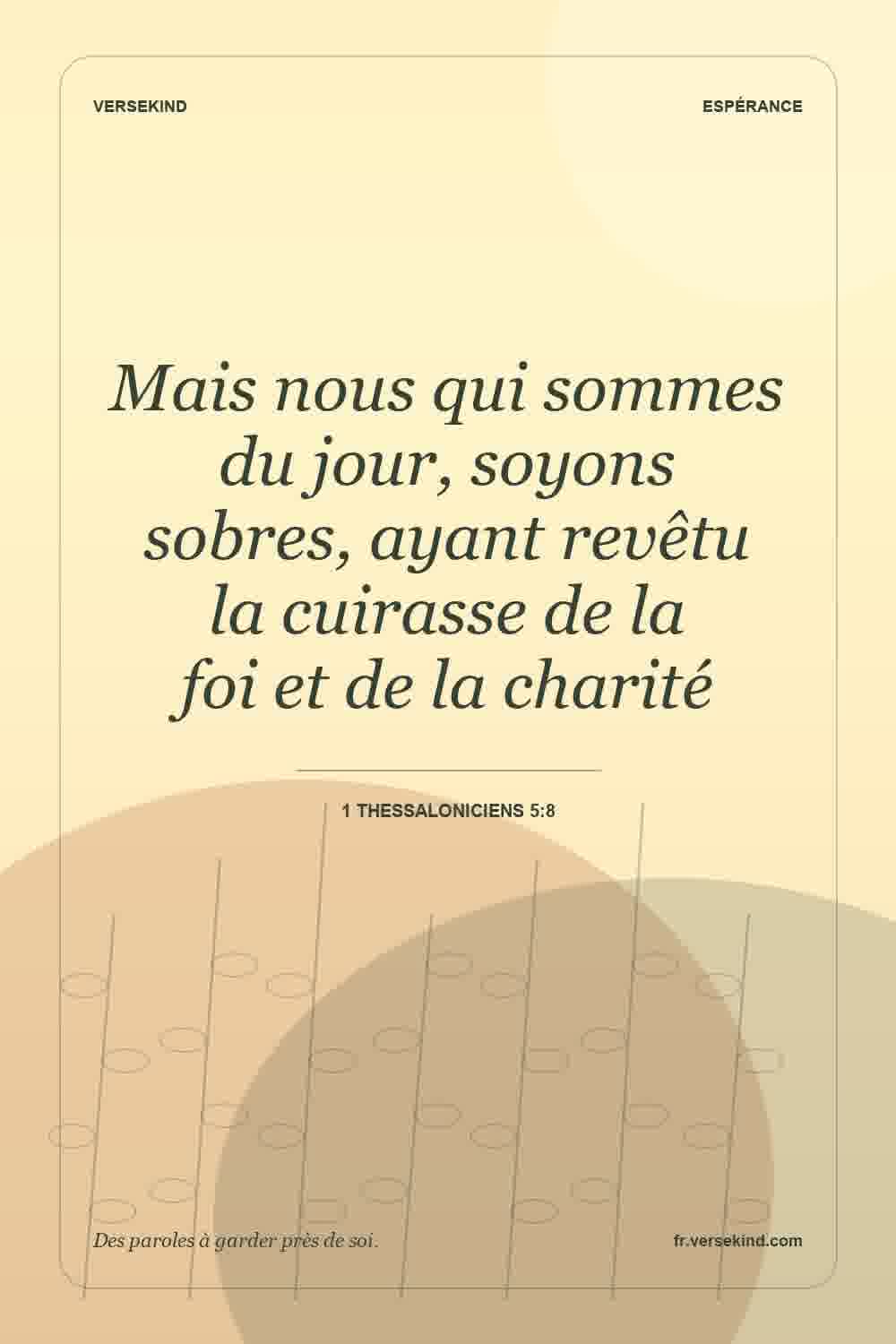 Mais nous qui sommes du jour, soyons sobres, ayant revêtu la cuirasse de la foi et de la charité — 1 Thessaloniciens 5:8