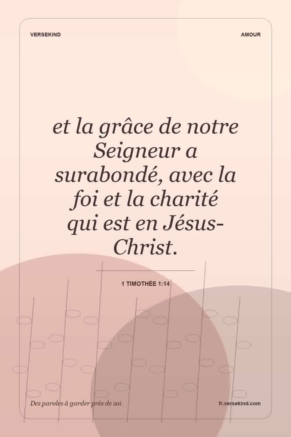et la grâce de notre Seigneur a surabondé, avec la foi et la charité qui est en Jésus-Christ. — 1 Timothée 1:14