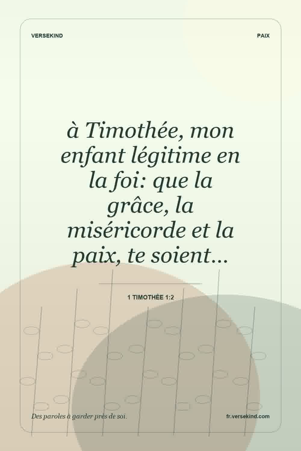 à Timothée, mon enfant légitime en la foi: que la grâce, la miséricorde et la paix, te soient… — 1 Timothée 1:2