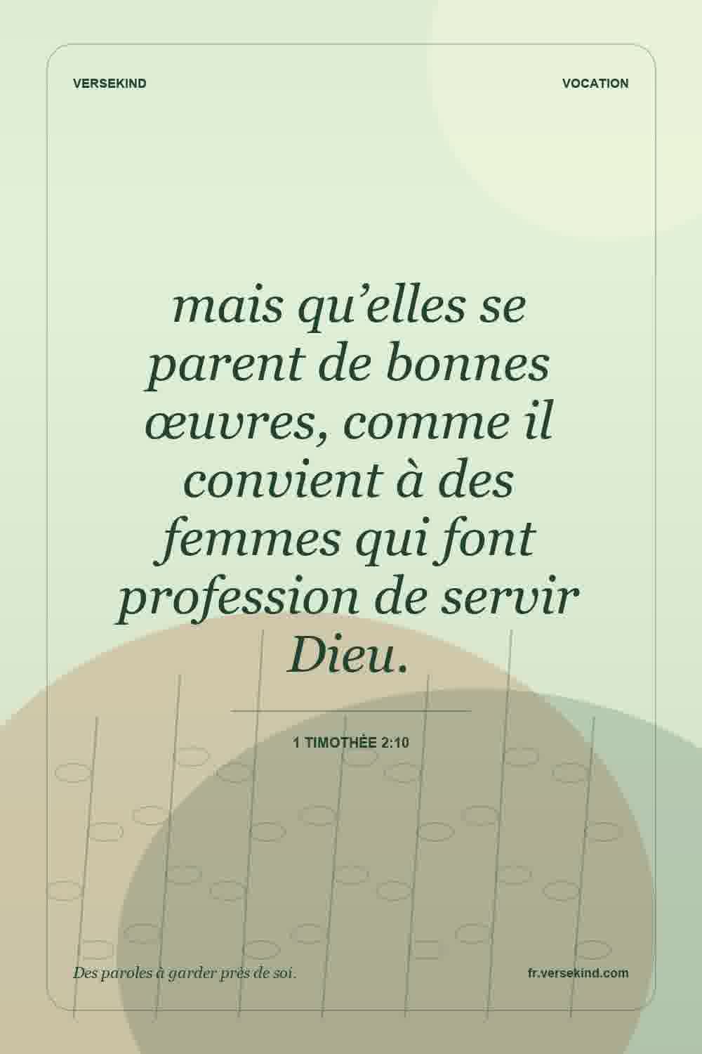 mais qu’elles se parent de bonnes œuvres, comme il convient à des femmes qui font profession de servir Dieu. — 1 Timothée 2:10