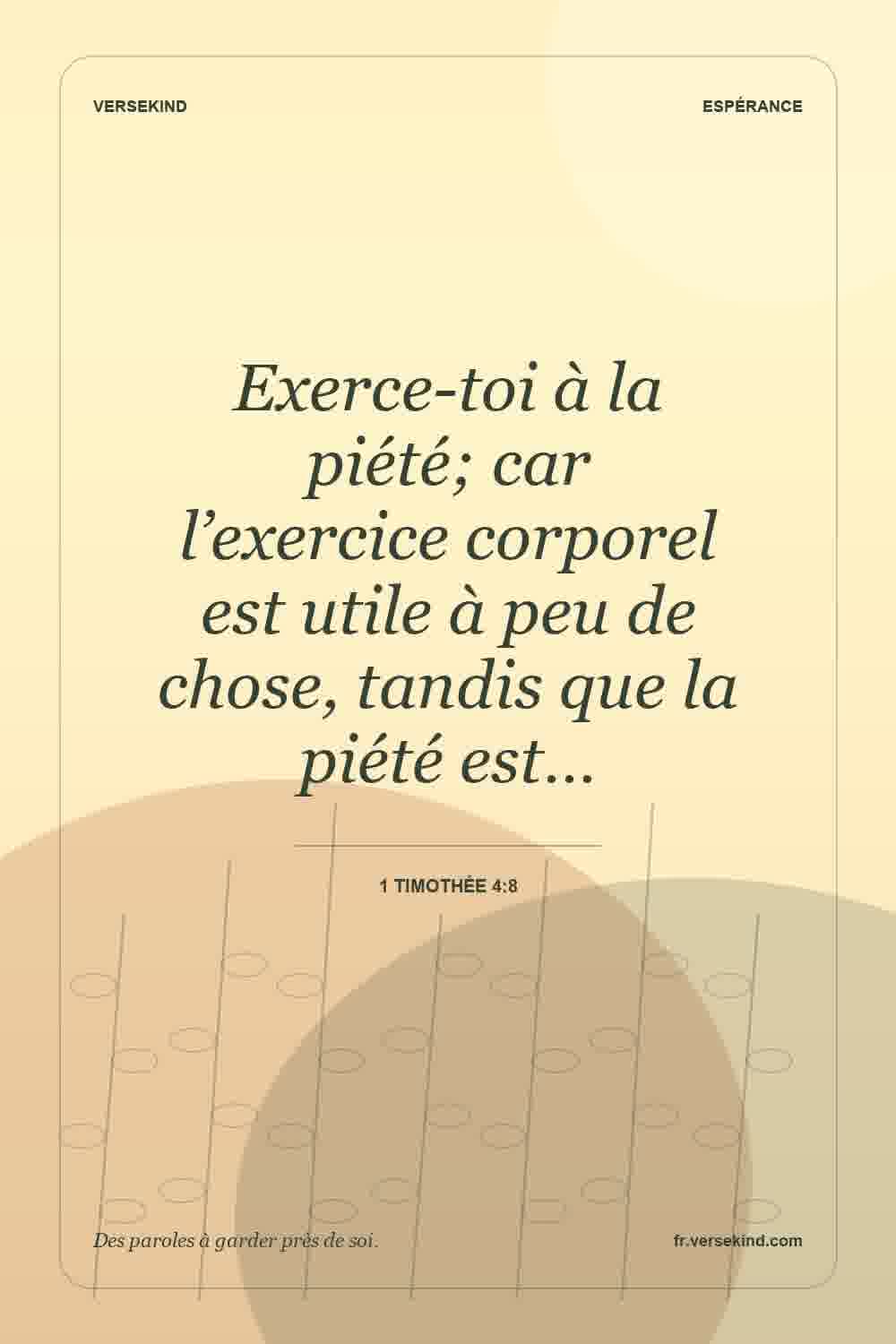 Exerce-toi à la piété; car l’exercice corporel est utile à peu de chose, tandis que la piété est… — 1 Timothée 4:8