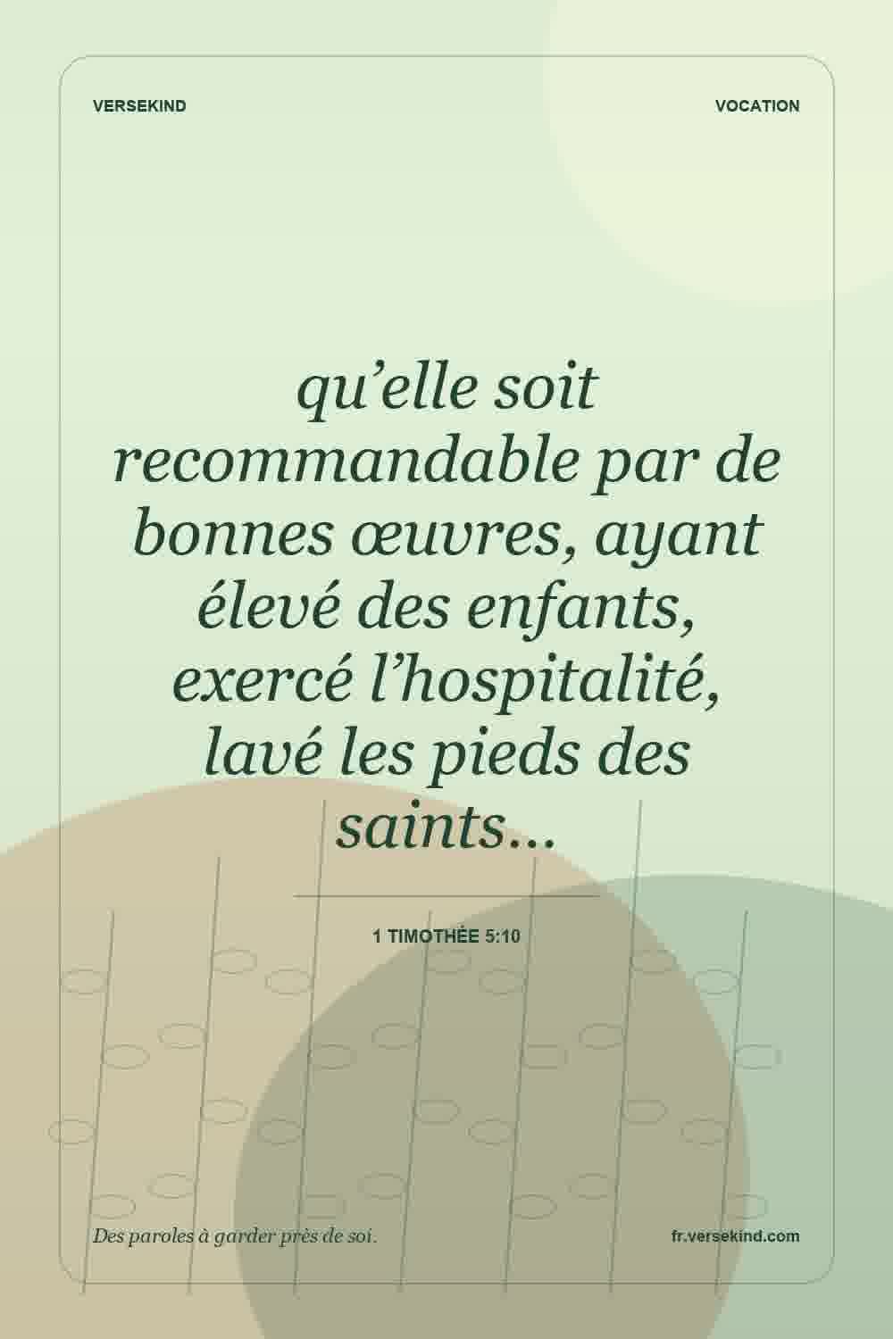qu’elle soit recommandable par de bonnes œuvres, ayant élevé des enfants, exercé l’hospitalité, lavé les pieds des saints… — 1 Timothée 5:10