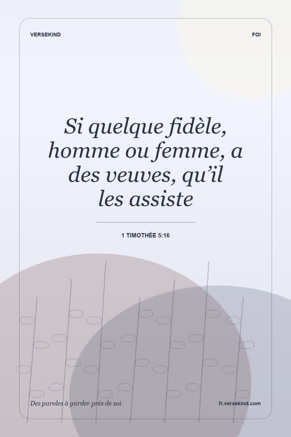 Si quelque fidèle, homme ou femme, a des veuves, qu’il les assiste — 1 Timothée 5:16