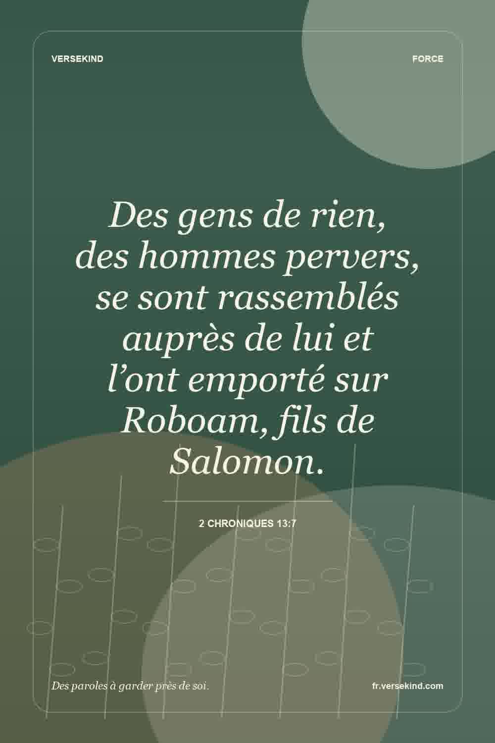 Des gens de rien, des hommes pervers, se sont rassemblés auprès de lui et l’ont emporté sur Roboam, fils de Salomon. — 2 Chroniques 13:7
