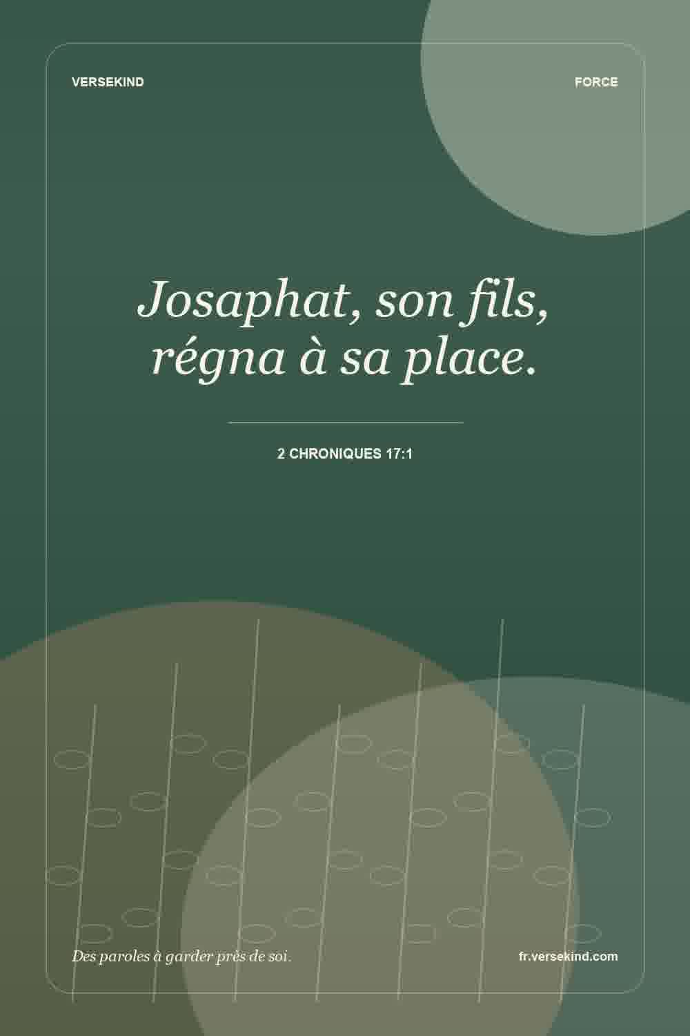 Josaphat, son fils, régna à sa place. — 2 Chroniques 17:1