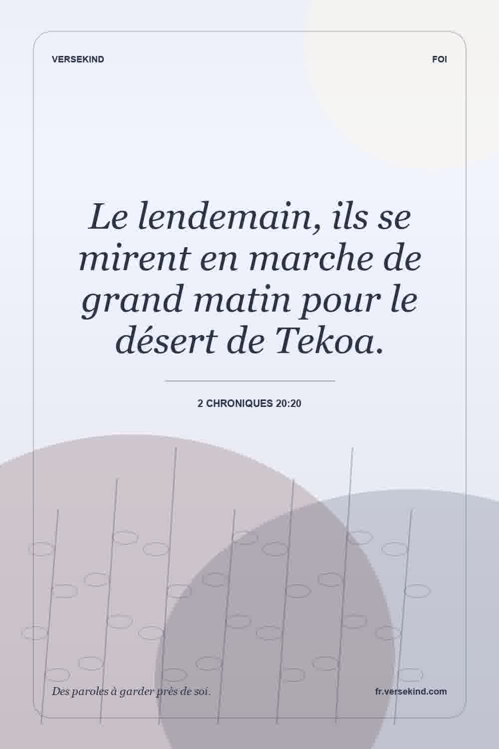 Le lendemain, ils se mirent en marche de grand matin pour le désert de Tekoa. — 2 Chroniques 20:20