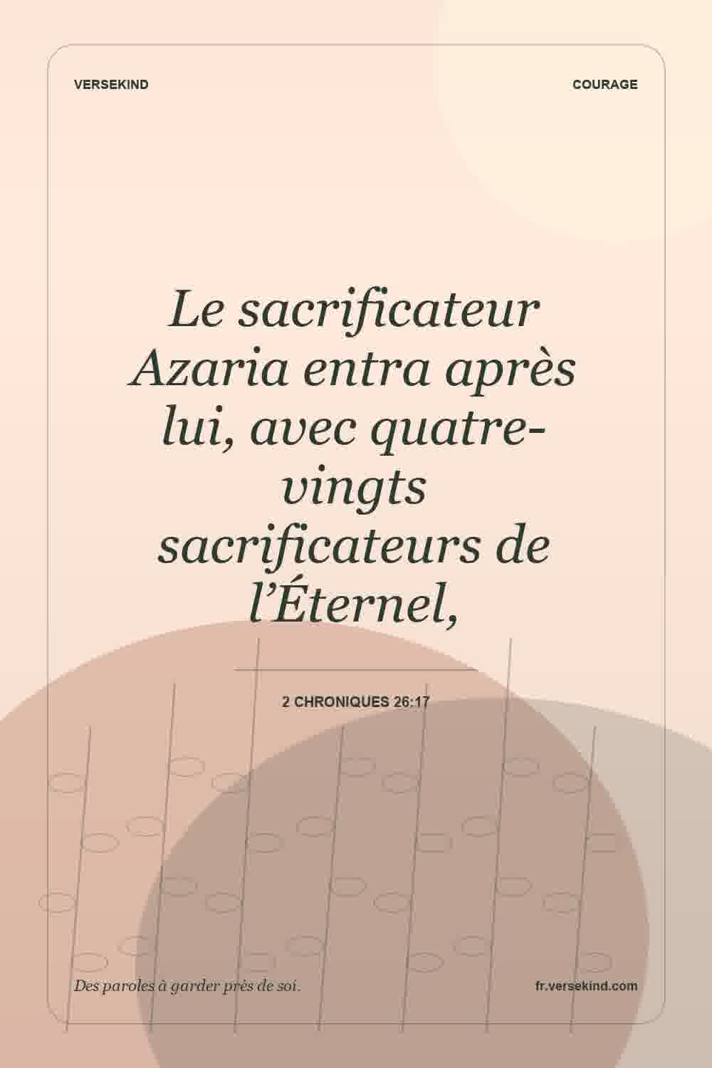 Le sacrificateur Azaria entra après lui, avec quatre-vingts sacrificateurs de l’Éternel, — 2 Chroniques 26:17