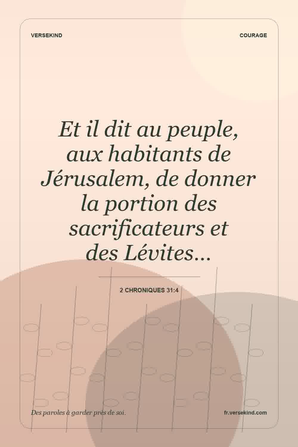 Et il dit au peuple, aux habitants de Jérusalem, de donner la portion des sacrificateurs et des Lévites… — 2 Chroniques 31:4